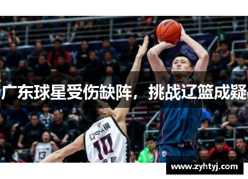 广东球星受伤缺阵，挑战辽篮成疑