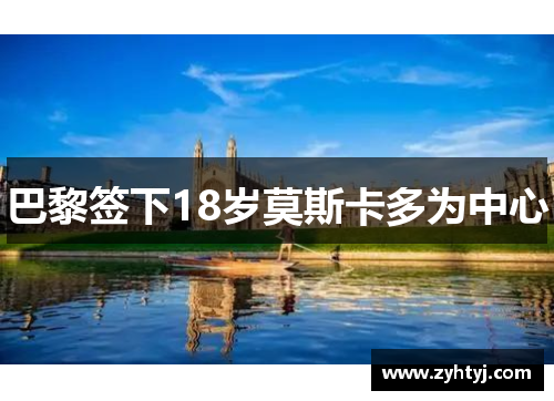 巴黎签下18岁莫斯卡多为中心