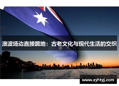 澳波场边直接跪地：古老文化与现代生活的交织